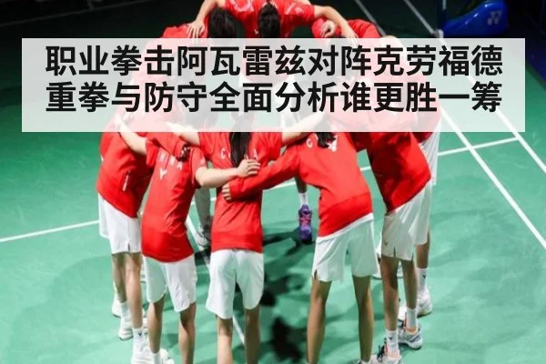 职业拳击阿瓦雷兹对阵克劳福德重拳与防守全面分析谁更胜一筹