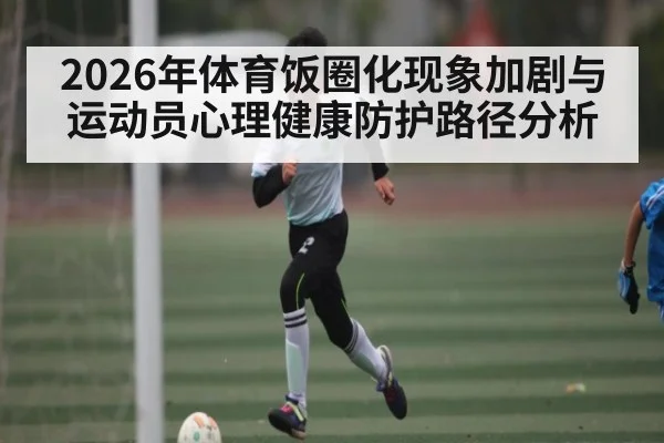 2026年体育饭圈化现象加剧与运动员心理健康防护路径分析
